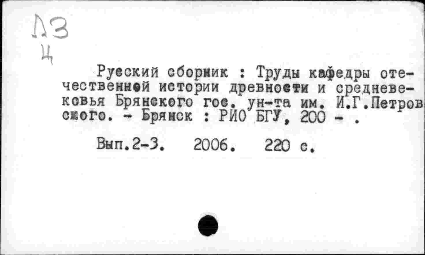 ﻿Русский сборник : Труды кафедры отечественной истории древности и средневековья Брянского гос. ун-та им. И.Г.Петров окого. - Брянск : РИО БГУ, 200 - .
Вып.2-3. 2006. 220 с.